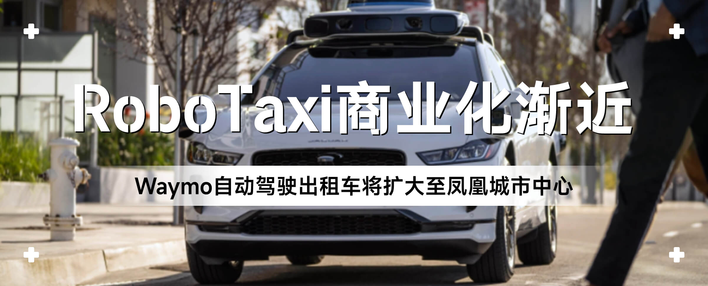 Waymo自动驾驶出租车将扩大至凤凰城市中心，RoboTaxi商业化渐近