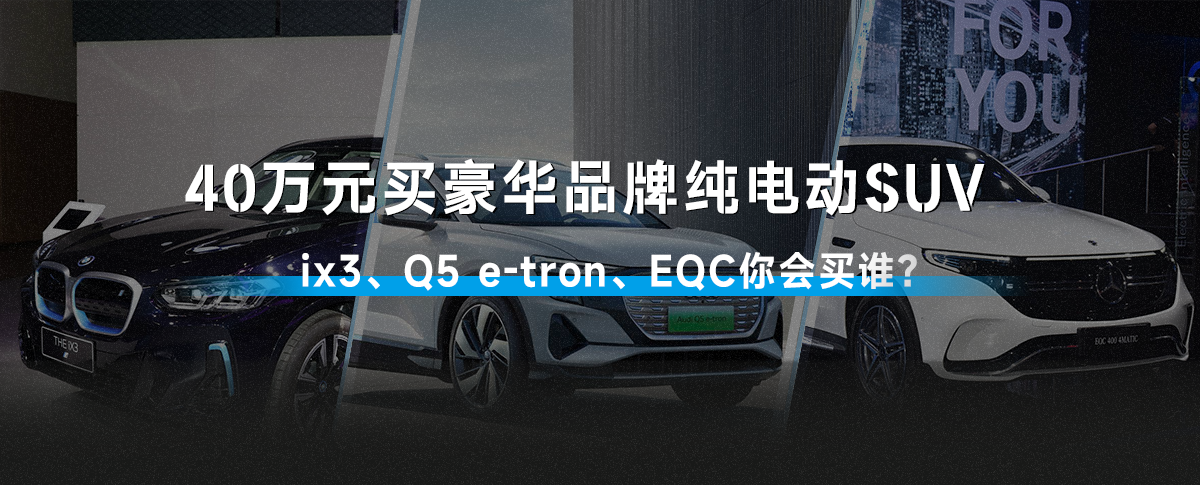 40万元买豪华品牌纯电动SUV，ix3、Q5 e-tron、EQC你会买谁？