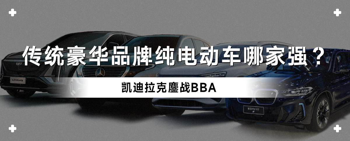 凯迪拉克鏖战BBA，传统豪华品牌纯电动车哪家强？
